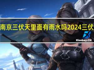 2024南京三伏天里面有雨水吗 2024三伏的起止日期