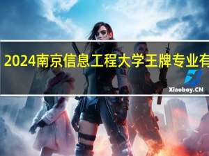 2024南京信息工程大学王牌专业有哪些