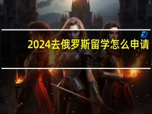 2024去俄罗斯留学怎么申请