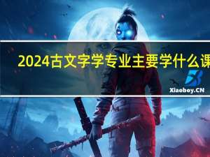 2024古文字学专业主要学什么课程