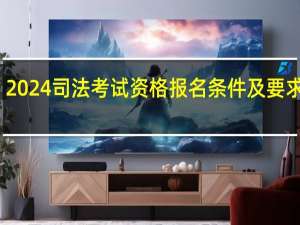 2024司法考试资格报名条件及要求详解