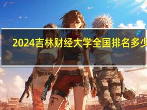 2024吉林财经大学全国排名多少位