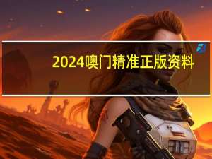 2024噢门精准正版资料_最新答案解释落实_V59.44.59