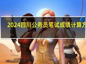 2024四川公务员笔试成绩计算方法