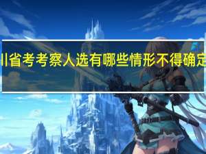 2024四川省考考察人选有哪些情形不得确定为拟录用人员