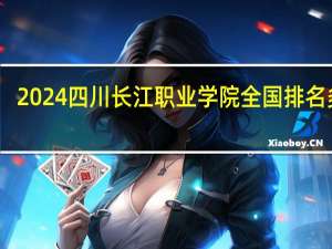 2024四川长江职业学院全国排名多少