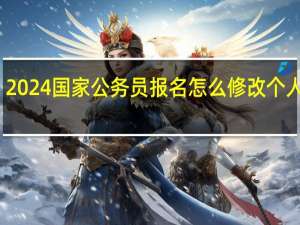 2024国家公务员报名怎么修改个人信息