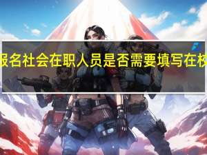 2024国考报名社会在职人员是否需要填写在校期间的学习成绩
