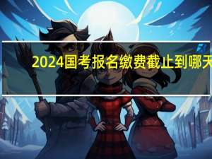 2024国考报名缴费截止到哪天