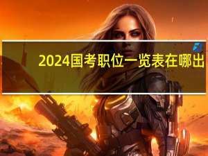 2024国考职位一览表在哪出