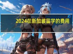 2024在新加坡留学的费用