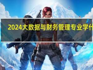 2024大数据与财务管理专业学什么