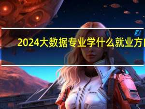 2024大数据专业学什么就业方向