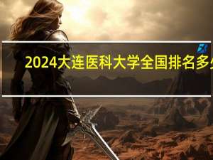 2024大连医科大学全国排名多少