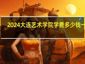 2024大连艺术学院学费多少钱一年