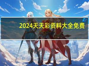 2024天天彩资料大全免费--详细解答解释落实--V25.14.32