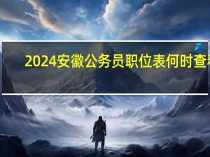 2024安徽公务员职位表何时查看
