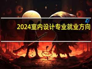 2024室内设计专业就业方向