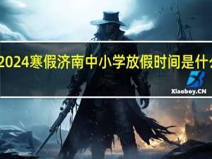 2024寒假济南中小学放假时间是什么时候