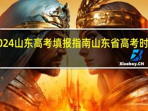 2024山东高考填报指南 山东省高考时间2024