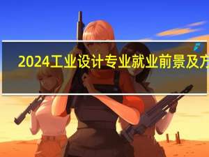 2024工业设计专业就业前景及方向