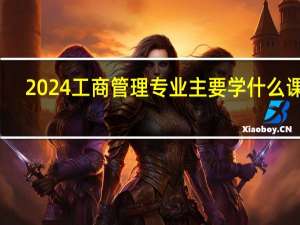2024工商管理专业主要学什么课程