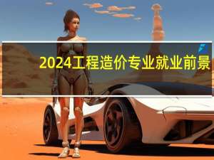 2024工程造价专业就业前景