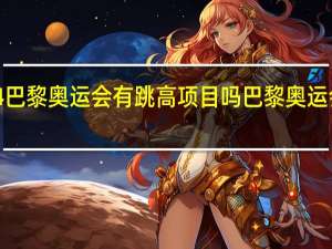 2024巴黎奥运会有跳高项目吗 巴黎奥运会新增项目