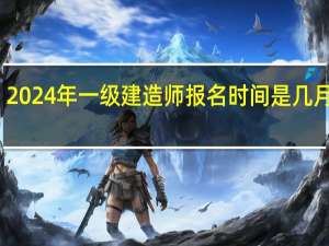 2024年一级建造师报名时间是几月几号