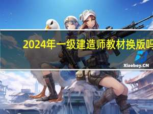 2024年一级建造师教材换版吗