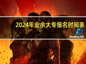 2024年业余大专报名时间表