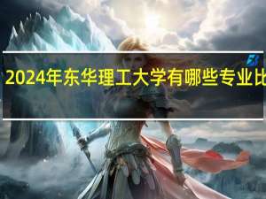 2024年东华理工大学有哪些专业比较好