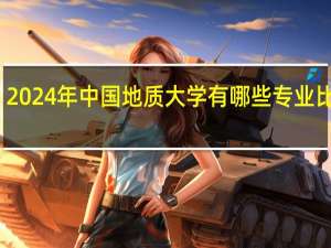 2024年中国地质大学有哪些专业比较好