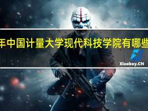 2024年中国计量大学现代科技学院有哪些专业比较好