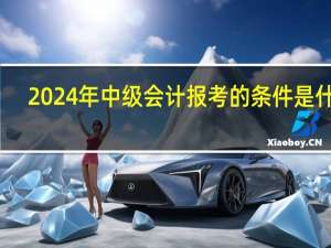 2024年中级会计报考的条件是什么