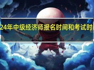 2024年中级经济师报名时间和考试时间是多少