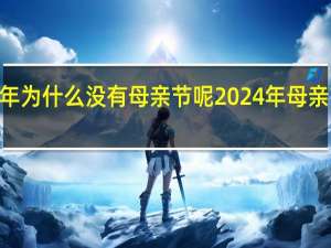 2024年为什么没有母亲节呢 2024年母亲节是哪一天
