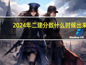 2024年二建分数什么时候出来