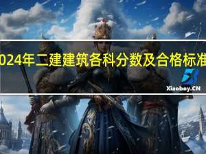 2024年二建建筑各科分数及合格标准是多少