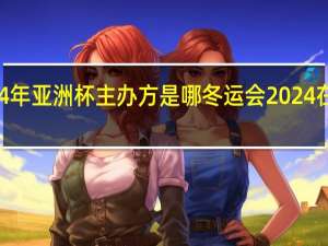 2024年亚洲杯主办方是哪 冬运会2024在哪里举办