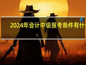 2024年会计中级报考条件有什么