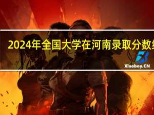 2024年全国大学在河南录取分数线表