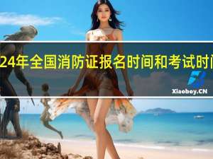2024年全国消防证报名时间和考试时间一览表