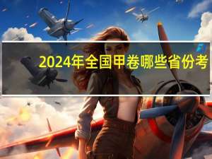 2024年全国甲卷哪些省份考