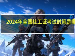 2024年全国社工证考试时间是哪天