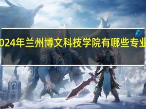 2024年兰州博文科技学院有哪些专业比较好