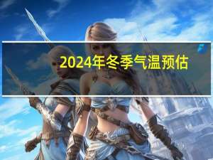 2024年冬季气温预估_详细解答解释落实_安卓版550.431