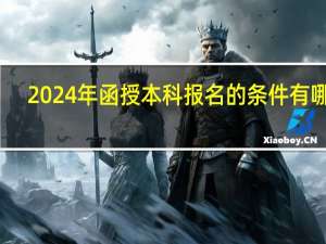 2024年函授本科报名的条件有哪些