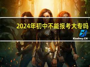 2024年初中不能报考大专吗