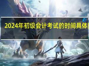 2024年初级会计考试的时间具体安排